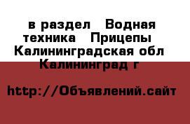  в раздел : Водная техника » Прицепы . Калининградская обл.,Калининград г.